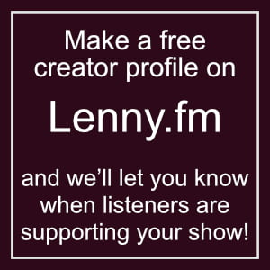 Make a free creator profile on Lenny.fm and we’ll let you know when listeners are supporting your show!
