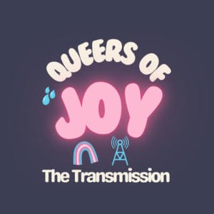 Queers Of Joy: The Transmission